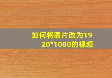 如何将图片改为1920*1080的视频