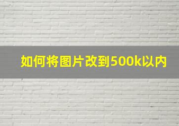 如何将图片改到500k以内