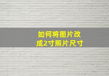 如何将图片改成2寸照片尺寸