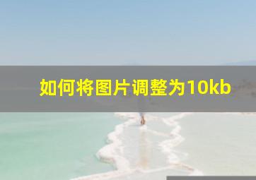 如何将图片调整为10kb