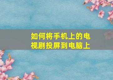 如何将手机上的电视剧投屏到电脑上