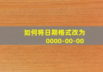 如何将日期格式改为0000-00-00