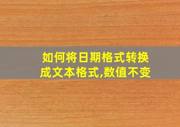 如何将日期格式转换成文本格式,数值不变