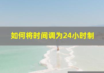 如何将时间调为24小时制