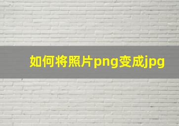 如何将照片png变成jpg