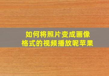 如何将照片变成画像格式的视频播放呢苹果