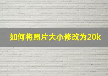 如何将照片大小修改为20k