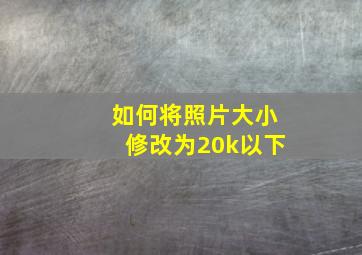 如何将照片大小修改为20k以下