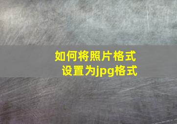 如何将照片格式设置为jpg格式