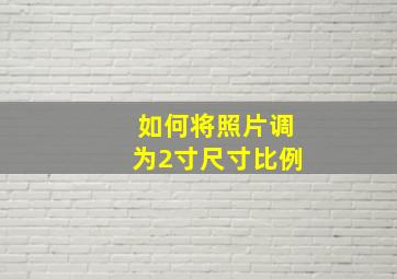 如何将照片调为2寸尺寸比例