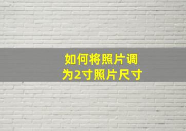 如何将照片调为2寸照片尺寸