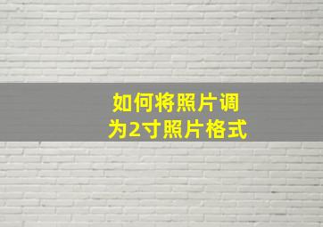 如何将照片调为2寸照片格式