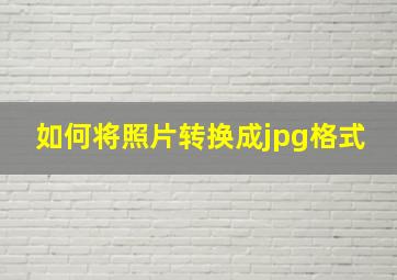 如何将照片转换成jpg格式