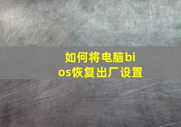 如何将电脑bios恢复出厂设置