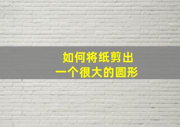 如何将纸剪出一个很大的圆形