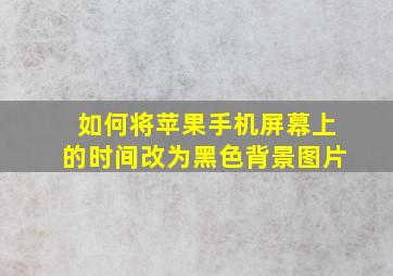 如何将苹果手机屏幕上的时间改为黑色背景图片