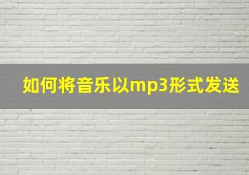 如何将音乐以mp3形式发送