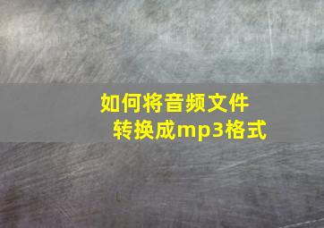 如何将音频文件转换成mp3格式