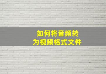 如何将音频转为视频格式文件