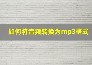 如何将音频转换为mp3格式