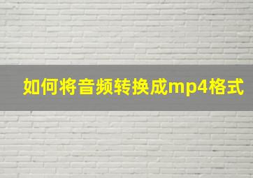 如何将音频转换成mp4格式