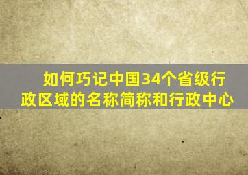 如何巧记中国34个省级行政区域的名称简称和行政中心