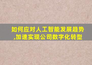 如何应对人工智能发展趋势,加速实现公司数字化转型