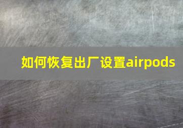 如何恢复出厂设置airpods