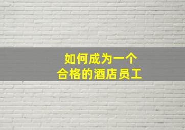 如何成为一个合格的酒店员工