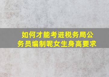 如何才能考进税务局公务员编制呢女生身高要求