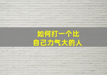 如何打一个比自己力气大的人