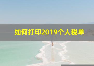 如何打印2019个人税单