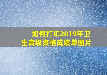 如何打印2019年卫生高级资格成绩单图片