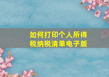 如何打印个人所得税纳税清单电子版