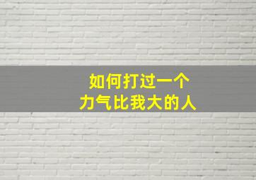 如何打过一个力气比我大的人