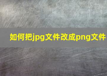 如何把jpg文件改成png文件