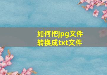 如何把jpg文件转换成txt文件