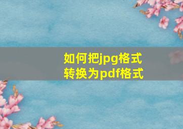 如何把jpg格式转换为pdf格式