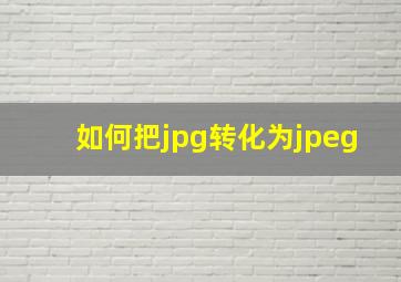 如何把jpg转化为jpeg