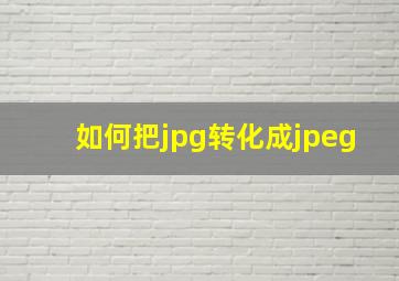 如何把jpg转化成jpeg