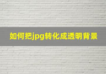 如何把jpg转化成透明背景