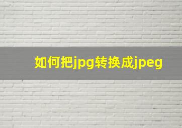 如何把jpg转换成jpeg