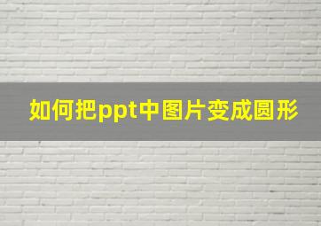 如何把ppt中图片变成圆形