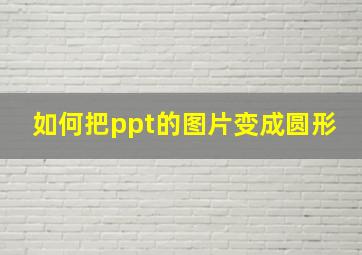 如何把ppt的图片变成圆形