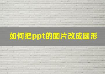 如何把ppt的图片改成圆形