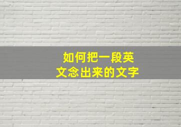 如何把一段英文念出来的文字