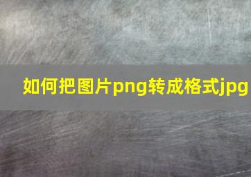 如何把图片png转成格式jpg