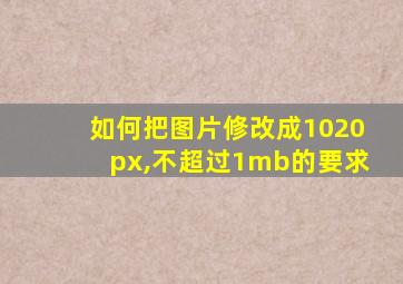 如何把图片修改成1020px,不超过1mb的要求