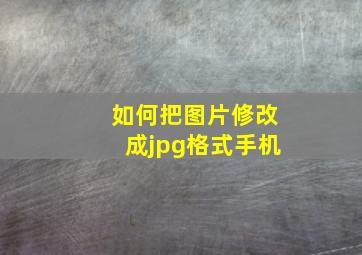 如何把图片修改成jpg格式手机