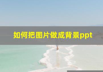 如何把图片做成背景ppt